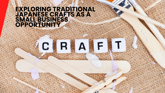 Exploring Traditional Japanese Crafts as a Small Business Opportunity