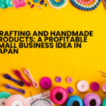 Crafting and Handmade Products: A Profitable Small Business Idea in Japan